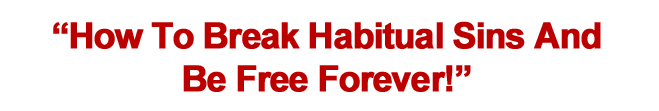 How To Break Habitual Sins And Be Free Forever!